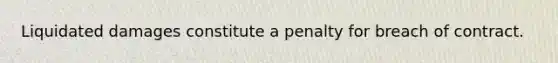 Liquidated damages constitute a penalty for breach of contract.