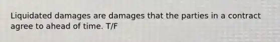 Liquidated damages are damages that the parties in a contract agree to ahead of time. T/F