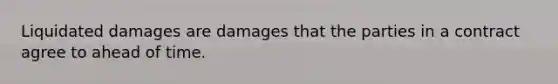 Liquidated damages are damages that the parties in a contract agree to ahead of time.