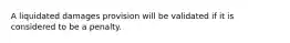 A liquidated damages provision will be validated if it is considered to be a penalty.