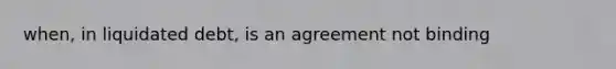 when, in liquidated debt, is an agreement not binding