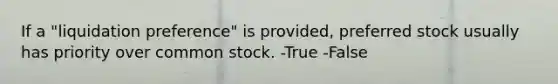 If a "liquidation preference" is provided, preferred stock usually has priority over common stock. -True -False