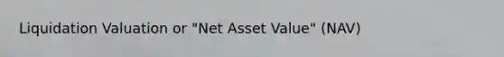 Liquidation Valuation or "Net Asset Value" (NAV)