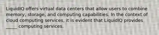 LiquidIQ offers virtual data centers that allow users to combine memory, storage, and computing capabilities. In the context of cloud computing services, it is evident that LiquidIQ provides _____ computing services.