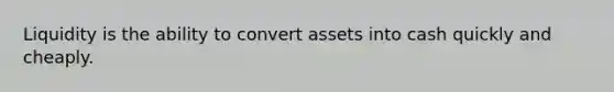 Liquidity is the ability to convert assets into cash quickly and cheaply.