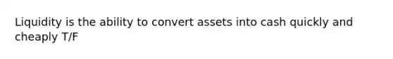 Liquidity is the ability to convert assets into cash quickly and cheaply T/F