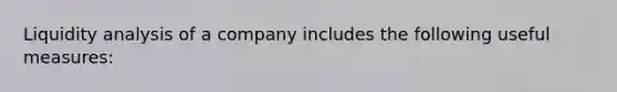 Liquidity analysis of a company includes the following useful measures: