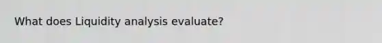 What does Liquidity analysis evaluate?