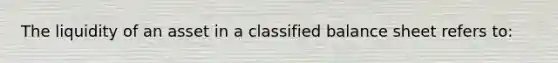 The liquidity of an asset in a classified balance sheet refers to: