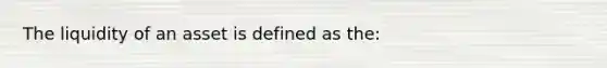 The liquidity of an asset is defined as the: