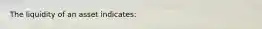 ​The liquidity of an asset indicates: