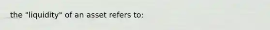 the "liquidity" of an asset refers to: