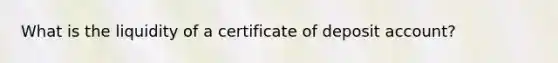 What is the liquidity of a certificate of deposit account?