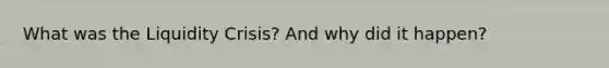 What was the Liquidity Crisis? And why did it happen?