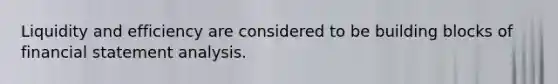 Liquidity and efficiency are considered to be building blocks of financial statement analysis.