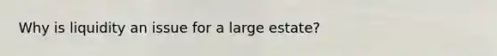 Why is liquidity an issue for a large estate?