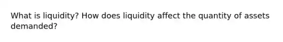 What is liquidity? How does liquidity affect the quantity of assets demanded?