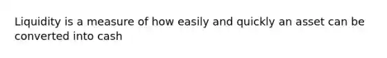 Liquidity is a measure of how easily and quickly an asset can be converted into cash