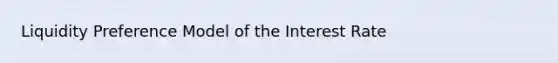 Liquidity Preference Model of the Interest Rate