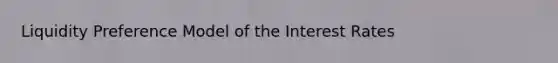 Liquidity Preference Model of the Interest Rates