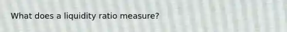 What does a liquidity ratio measure?