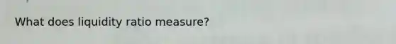 What does liquidity ratio measure?