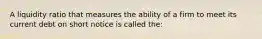 A liquidity ratio that measures the ability of a firm to meet its current debt on short notice is called the: