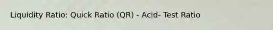 Liquidity Ratio: Quick Ratio (QR) - Acid- Test Ratio