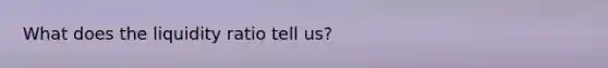 What does the liquidity ratio tell us?