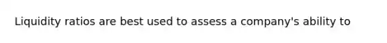 Liquidity ratios are best used to assess a company's ability to