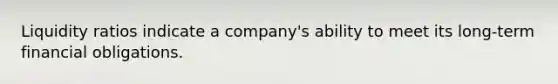 Liquidity ratios indicate a company's ability to meet its long-term financial obligations.