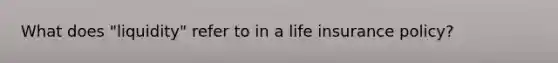 What does "liquidity" refer to in a life insurance policy?