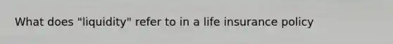 What does "liquidity" refer to in a life insurance policy