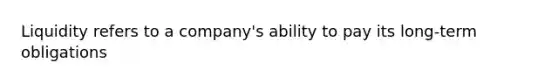 Liquidity refers to a company's ability to pay its long-term obligations