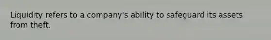 Liquidity refers to a company's ability to safeguard its assets from theft.