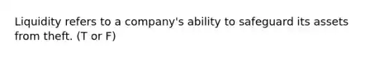 Liquidity refers to a company's ability to safeguard its assets from theft. (T or F)