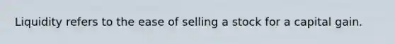 Liquidity refers to the ease of selling a stock for a capital gain.