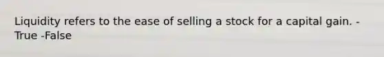 Liquidity refers to the ease of selling a stock for a capital gain. -True -False