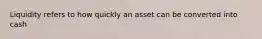 Liquidity refers to how quickly an asset can be converted into cash