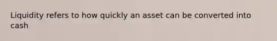 Liquidity refers to how quickly an asset can be converted into cash