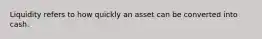 Liquidity refers to how quickly an asset can be converted into cash.