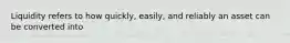 Liquidity refers to how quickly, easily, and reliably an asset can be converted into