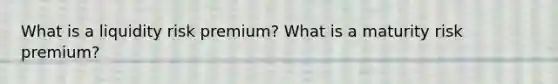 What is a liquidity risk premium? What is a maturity risk premium?