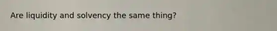 Are liquidity and solvency the same thing?