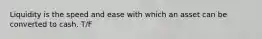 Liquidity is the speed and ease with which an asset can be converted to cash. T/F