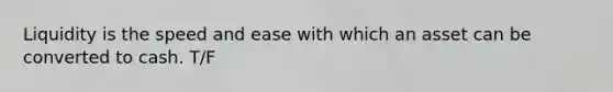 Liquidity is the speed and ease with which an asset can be converted to cash. T/F