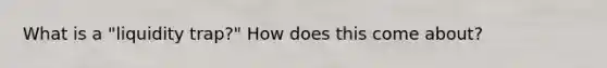 What is a "liquidity trap?" How does this come about?