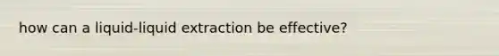 how can a liquid-liquid extraction be effective?