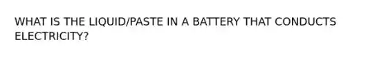 WHAT IS THE LIQUID/PASTE IN A BATTERY THAT CONDUCTS ELECTRICITY?