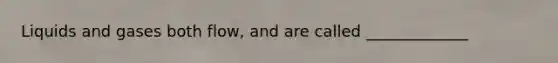 Liquids and gases both flow, and are called _____________